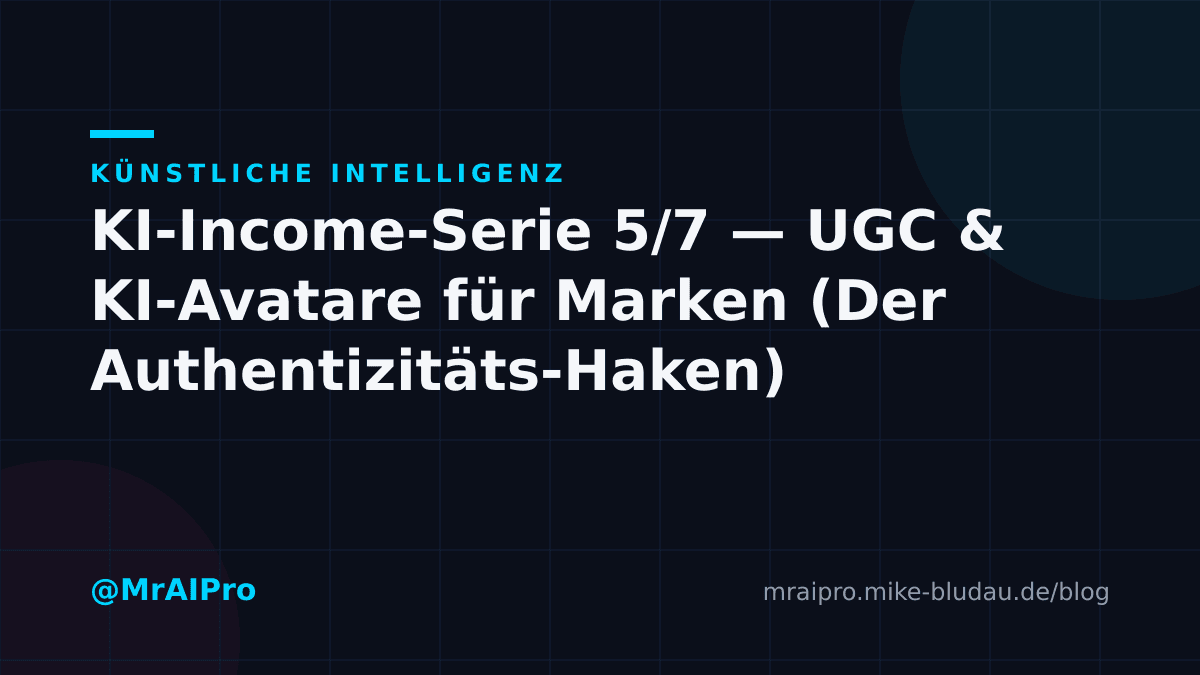 Cover zu „KI-Income-Serie 5/7 — UGC & KI-Avatare für Marken (Der Authentizitäts-Haken)"